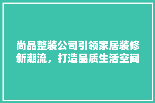 尚品整装公司引领家居装修新潮流，打造品质生活空间