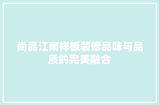 尚品江南样板装修品味与品质的完美融合