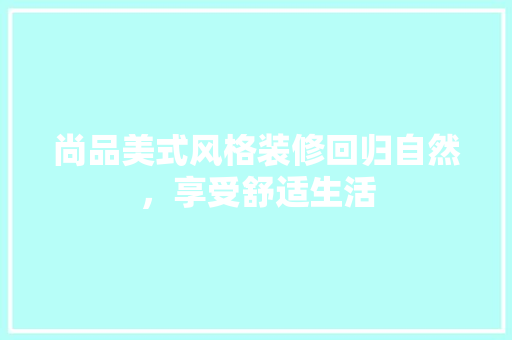 尚品美式风格装修回归自然，享受舒适生活