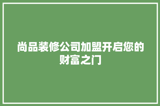 尚品装修公司加盟开启您的财富之门