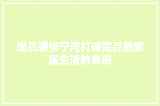 尚品装修宁河打造高品质家居生活的典范