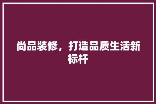 尚品装修，打造品质生活新标杆