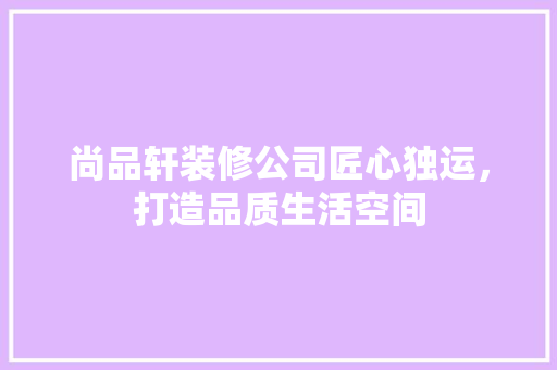 尚品轩装修公司匠心独运，打造品质生活空间  第1张