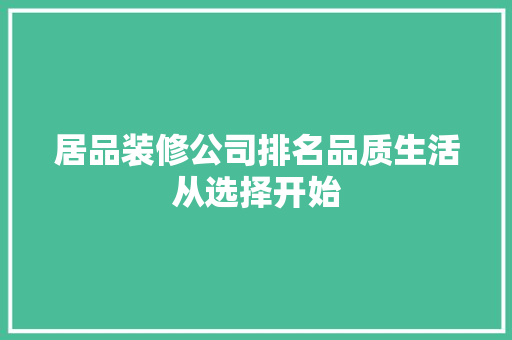 居品装修公司排名品质生活从选择开始