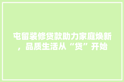 屯留装修贷款助力家庭焕新，品质生活从“贷”开始
