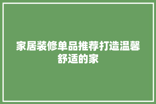 家居装修单品推荐打造温馨舒适的家