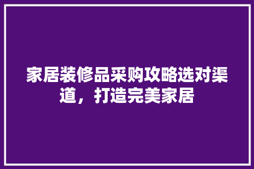 家居装修品采购攻略选对渠道，打造完美家居