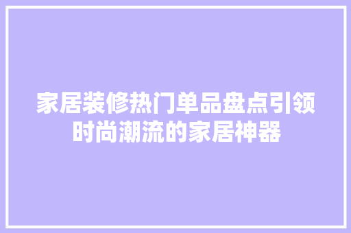 家居装修热门单品盘点引领时尚潮流的家居神器