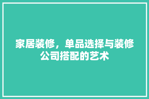 家居装修，单品选择与装修公司搭配的艺术
