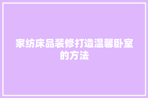 家纺床品装修打造温馨卧室的方法
