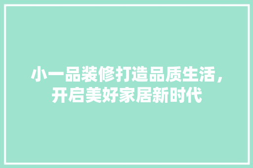 小一品装修打造品质生活，开启美好家居新时代