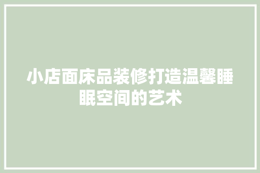 小店面床品装修打造温馨睡眠空间的艺术
