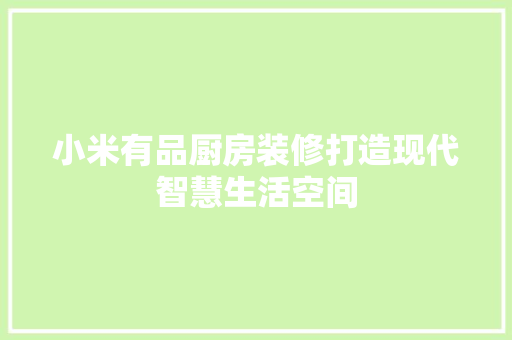 小米有品厨房装修打造现代智慧生活空间
