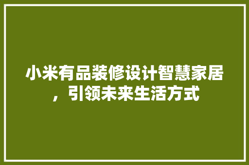 小米有品装修设计智慧家居，引领未来生活方式