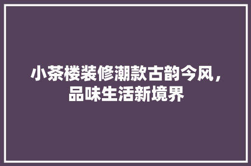 小茶楼装修潮款古韵今风，品味生活新境界