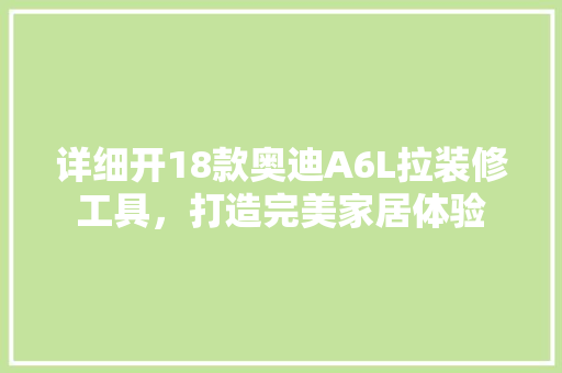 详细开18款奥迪A6L拉装修工具，打造完美家居体验