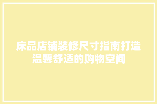 床品店铺装修尺寸指南打造温馨舒适的购物空间