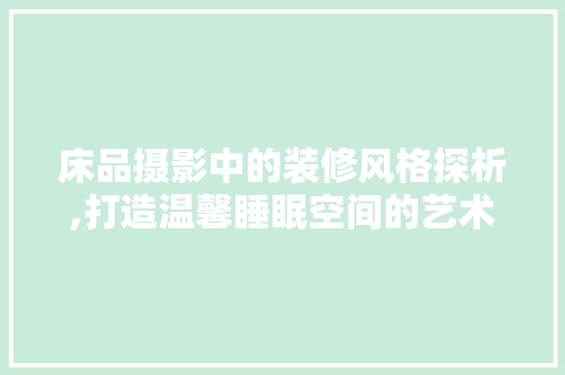 床品摄影中的装修风格探析,打造温馨睡眠空间的艺术  第1张