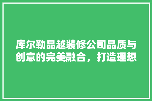 库尔勒品越装修公司品质与创意的完美融合，打造理想家居新体验