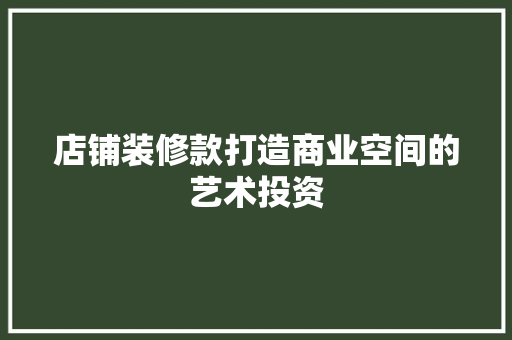 店铺装修款打造商业空间的艺术投资  第1张