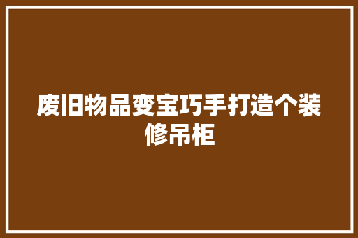 废旧物品变宝巧手打造个装修吊柜