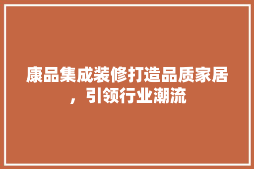 康品集成装修打造品质家居，引领行业潮流