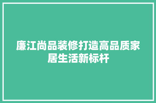 廉江尚品装修打造高品质家居生活新标杆