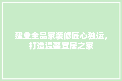 建业全品家装修匠心独运，打造温馨宜居之家