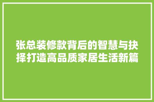 张总装修款背后的智慧与抉择打造高品质家居生活新篇章