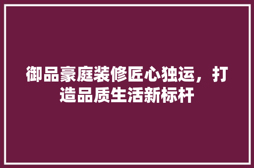 御品豪庭装修匠心独运，打造品质生活新标杆