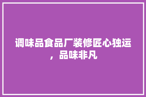 调味品食品厂装修匠心独运，品味非凡  第1张