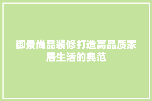 御景尚品装修打造高品质家居生活的典范