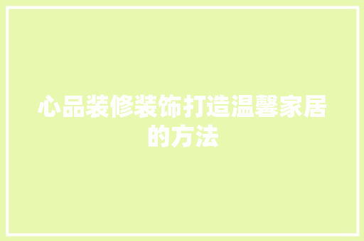 心品装修装饰打造温馨家居的方法