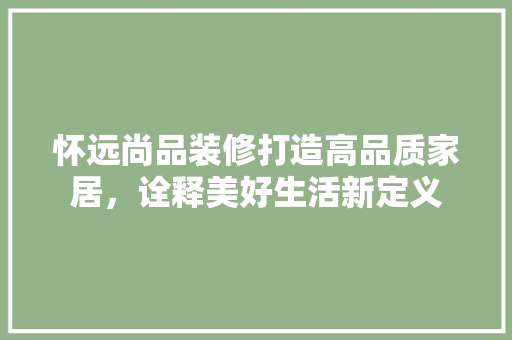 怀远尚品装修打造高品质家居，诠释美好生活新定义  第1张