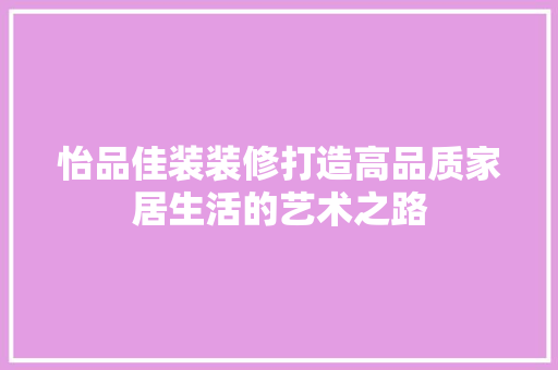 怡品佳装装修打造高品质家居生活的艺术之路