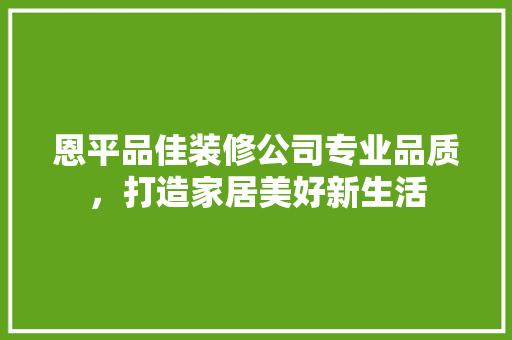 恩平品佳装修公司专业品质，打造家居美好新生活