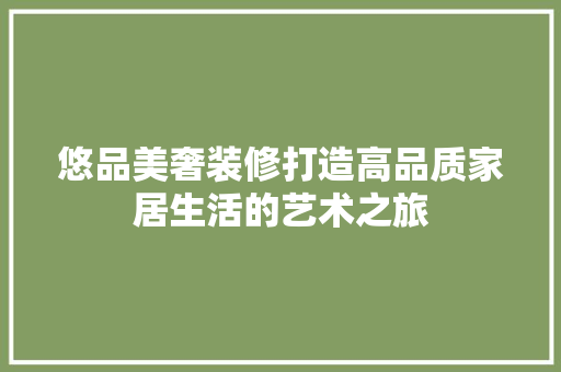 悠品美奢装修打造高品质家居生活的艺术之旅