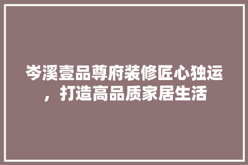 岑溪壹品尊府装修匠心独运，打造高品质家居生活