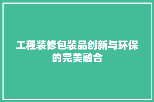 工程装修包装品创新与环保的完美融合
