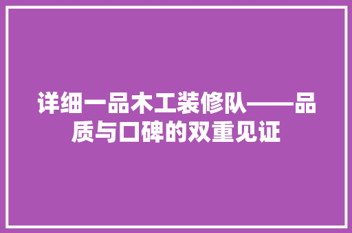 详细一品木工装修队——品质与口碑的双重见证