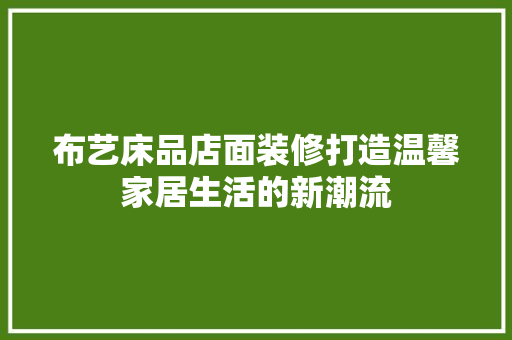 布艺床品店面装修打造温馨家居生活的新潮流