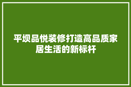 平坝品悦装修打造高品质家居生活的新标杆