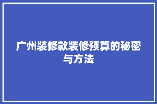 广州装修款装修预算的秘密与方法  第1张