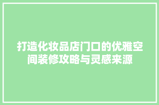 打造化妆品店门口的优雅空间装修攻略与灵感来源