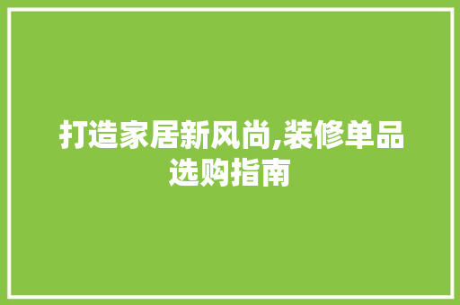 打造家居新风尚,装修单品选购指南  第1张