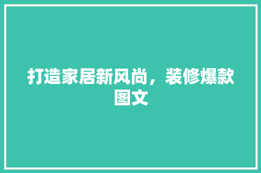 打造家居新风尚，装修爆款图文