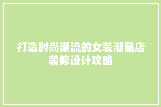 打造时尚潮流的女装潮品店装修设计攻略