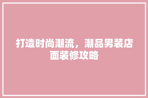 打造时尚潮流，潮品男装店面装修攻略