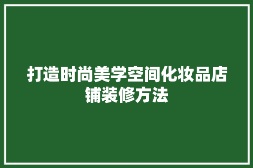 打造时尚美学空间化妆品店铺装修方法