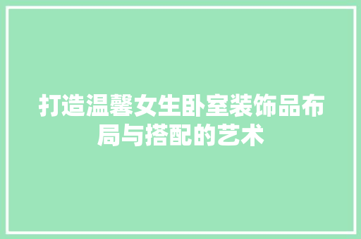 打造温馨女生卧室装饰品布局与搭配的艺术